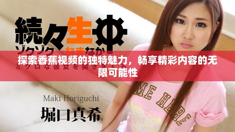 探索香蕉视频的独特魅力，畅享精彩内容的无限可能性
