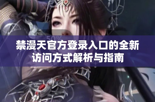 禁漫天官方登录入口的全新访问方式解析与指南