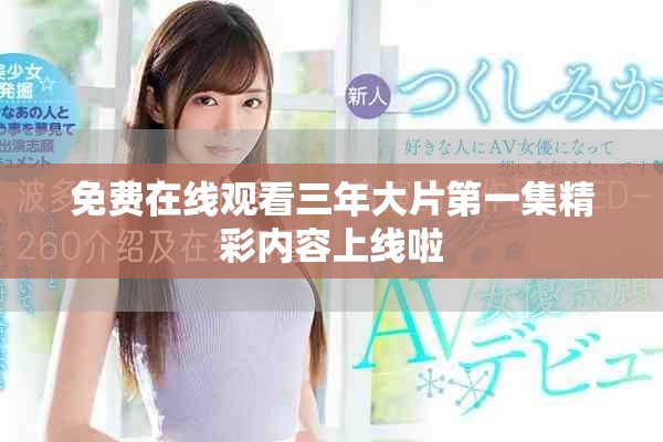 免费在线观看三年大片第一集精彩内容上线啦
