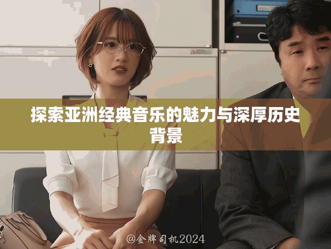 探索亚洲经典音乐的魅力与深厚历史背景