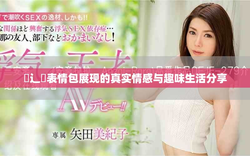 喿辶畐表情包展现的真实情感与趣味生活分享