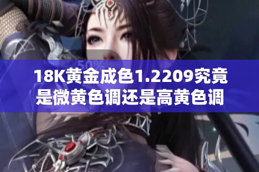 18K黄金成色1.2209究竟是微黄色调还是高黄色调