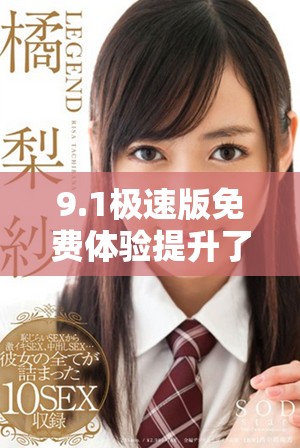 9.1极速版免费体验提升了哪些功能与性能优势？