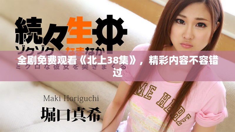 全剧免费观看《北上38集》，精彩内容不容错过