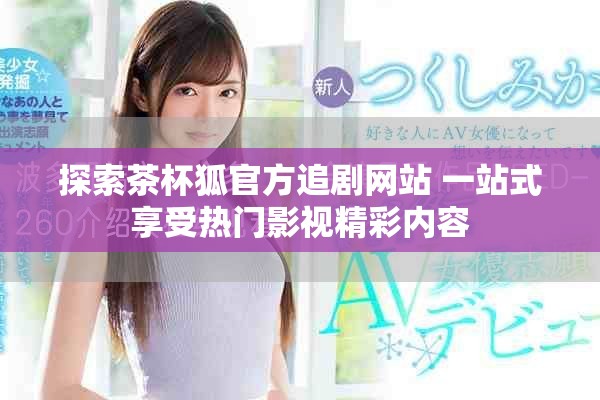探索茶杯狐官方追剧网站 一站式享受热门影视精彩内容