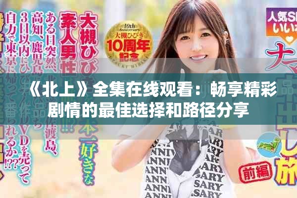 《北上》全集在线观看：畅享精彩剧情的最佳选择和路径分享