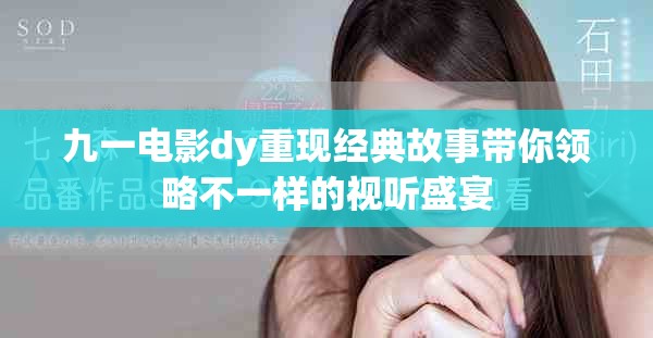 九一电影dy重现经典故事带你领略不一样的视听盛宴