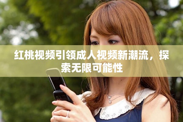 红桃视频引领成人视频新潮流，探索无限可能性