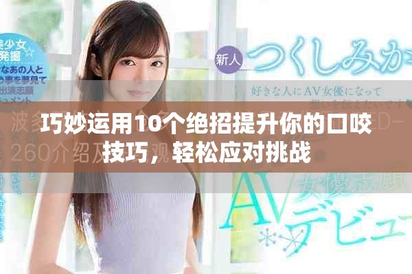 巧妙运用10个绝招提升你的口咬技巧，轻松应对挑战