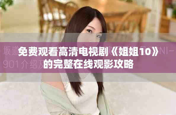 免费观看高清电视剧《姐姐10》的完整在线观影攻略