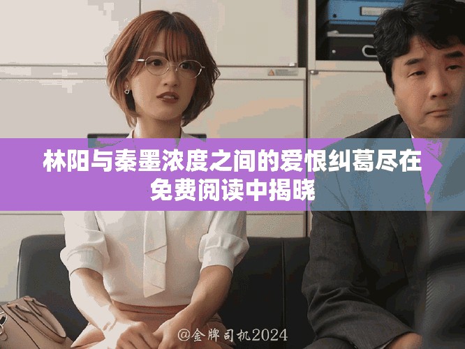 林阳与秦墨浓度之间的爱恨纠葛尽在免费阅读中揭晓