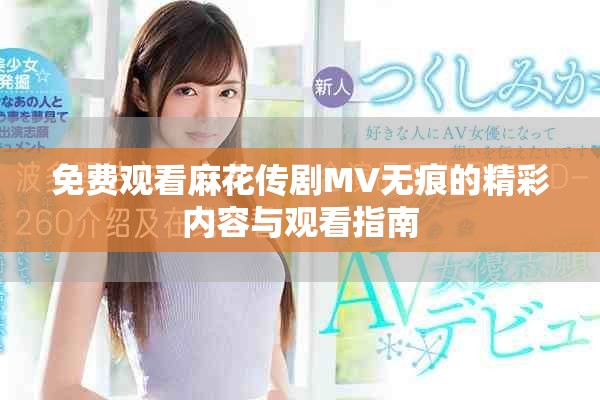 免费观看麻花传剧MV无痕的精彩内容与观看指南