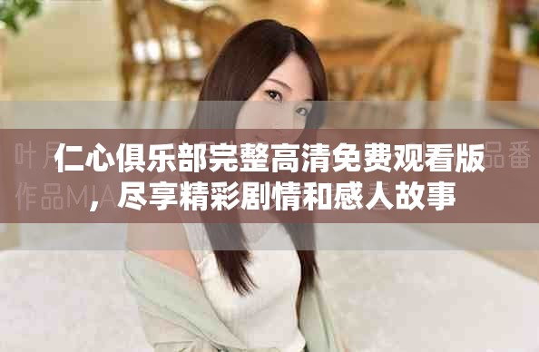 仁心俱乐部完整高清免费观看版，尽享精彩剧情和感人故事