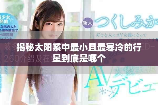 揭秘太阳系中最小且最寒冷的行星到底是哪个