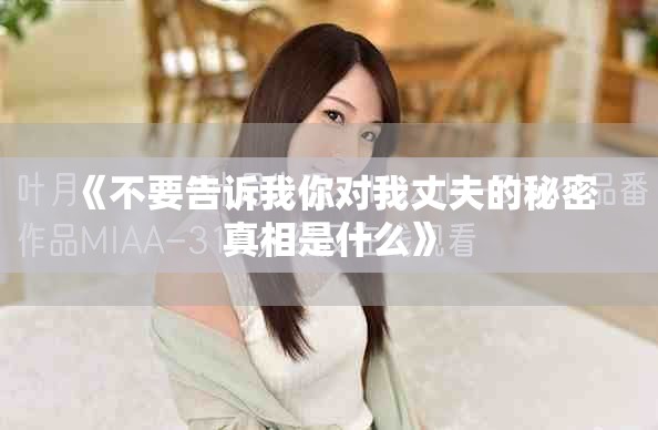 《不要告诉我你对我丈夫的秘密真相是什么》