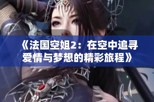 《法国空姐2：在空中追寻爱情与梦想的精彩旅程》
