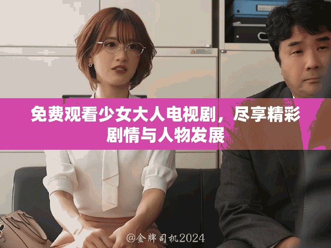 免费观看少女大人电视剧，尽享精彩剧情与人物发展