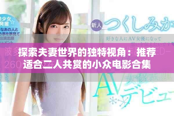 探索夫妻世界的独特视角：推荐适合二人共赏的小众电影合集
