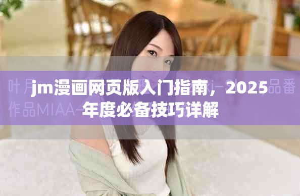 jm漫画网页版入门指南，2025年度必备技巧详解