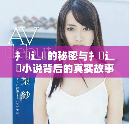 扌喿辶畐的秘密与扌喿辶畐小说背后的真实故事