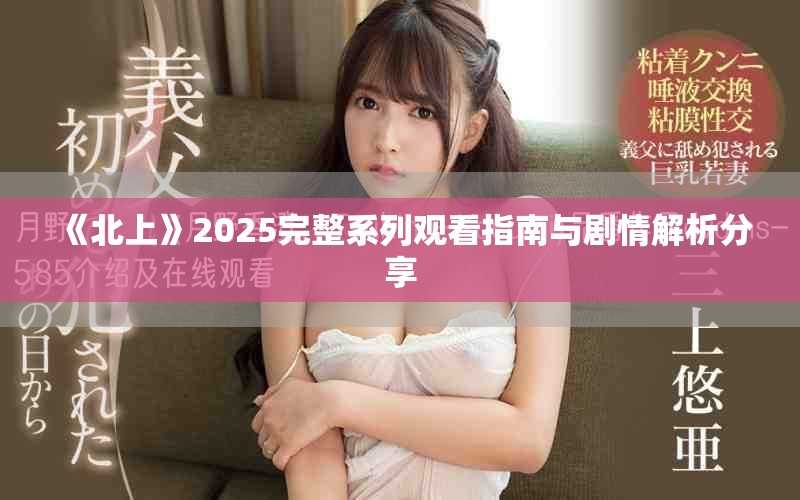 《北上》2025完整系列观看指南与剧情解析分享