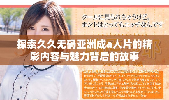 探索久久无码亚洲成a人片的精彩内容与魅力背后的故事