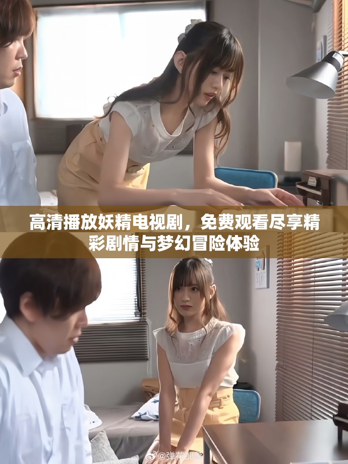 高清播放妖精电视剧，免费观看尽享精彩剧情与梦幻冒险体验