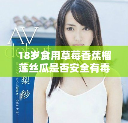 18岁食用草莓香蕉榴莲丝瓜是否安全有毒品牌分析
