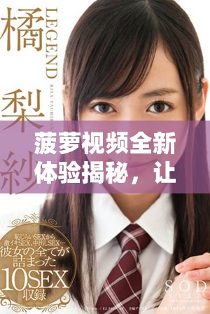 菠萝视频全新体验揭秘，让你尽享丰富多彩的视听盛宴