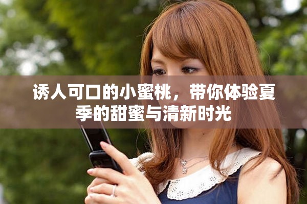 诱人可口的小蜜桃，带你体验夏季的甜蜜与清新时光