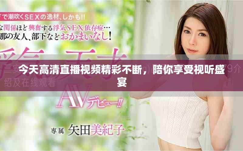 今天高清直播视频精彩不断，陪你享受视听盛宴