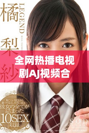 全网热播电视剧AJ视频合集，精彩内容一网打尽