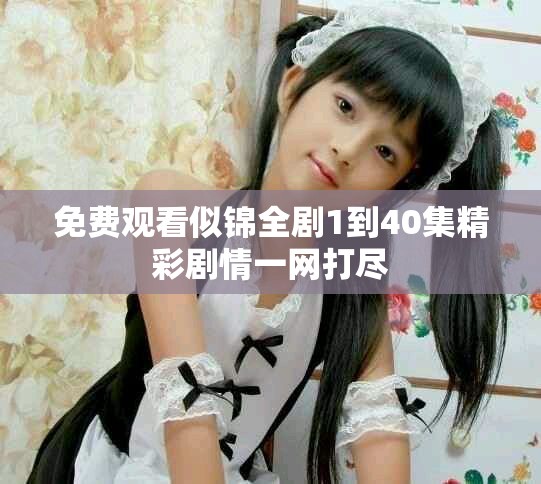 免费观看似锦全剧1到40集精彩剧情一网打尽