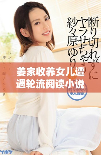 姜家收养女儿遭遇轮流阅读小说的离奇经历与心路历程