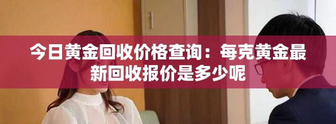 今日黄金回收价格查询：每克黄金最新回收报价是多少呢