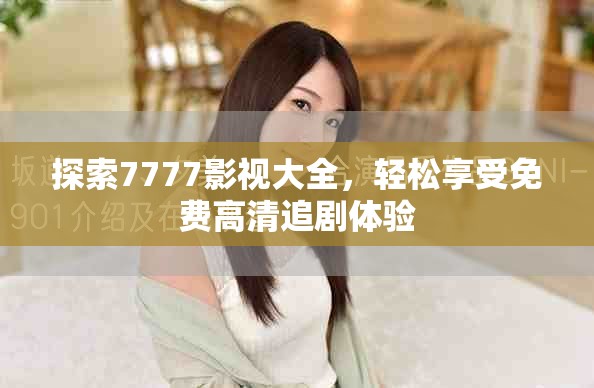 探索7777影视大全，轻松享受免费高清追剧体验