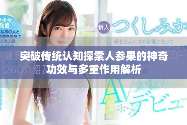 突破传统认知探索人参果的神奇功效与多重作用解析