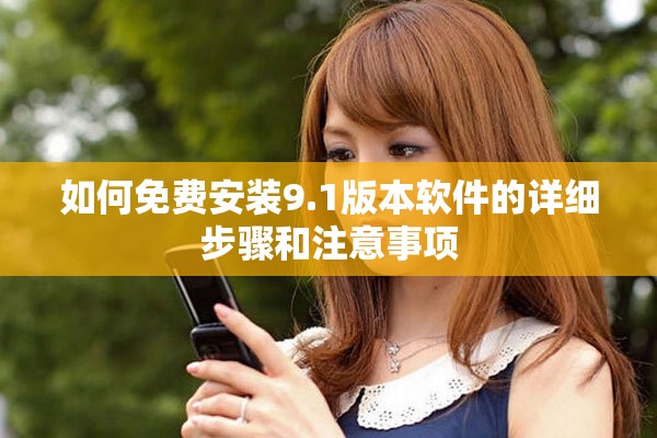 如何免费安装9.1版本软件的详细步骤和注意事项