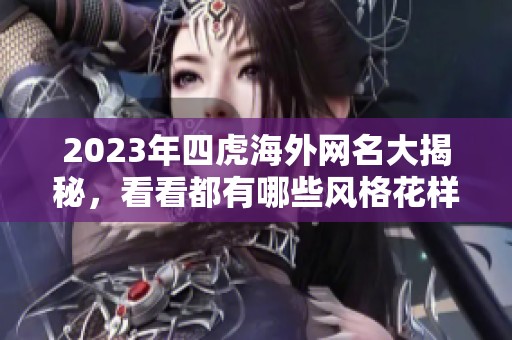 2023年四虎海外网名大揭秘，看看都有哪些风格花样