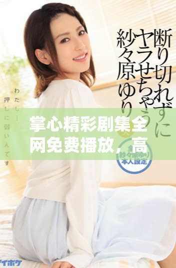 掌心精彩剧集全网免费播放，高清画质尽享完美观影体验