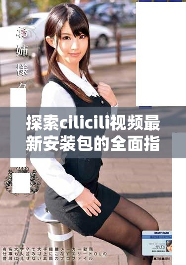 探索cilicili视频最新安装包的全面指南与下载链接