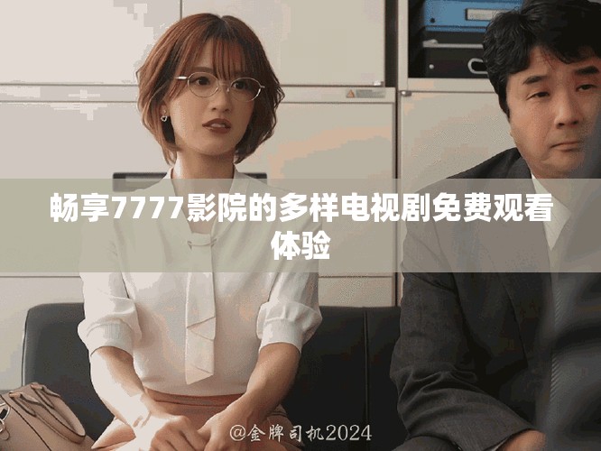 畅享7777影院的多样电视剧免费观看体验