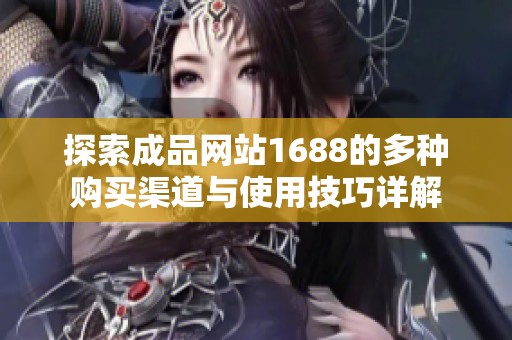 探索成品网站1688的多种购买渠道与使用技巧详解