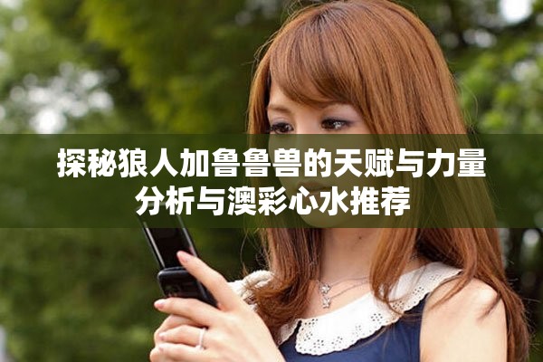 探秘狼人加鲁鲁兽的天赋与力量分析与澳彩心水推荐