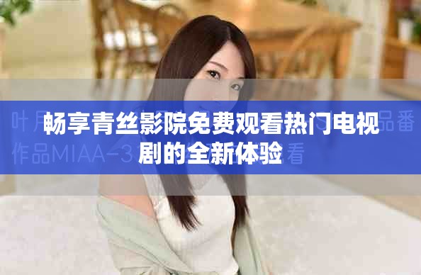 畅享青丝影院免费观看热门电视剧的全新体验
