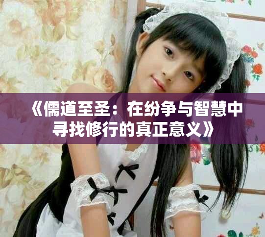 《儒道至圣：在纷争与智慧中寻找修行的真正意义》