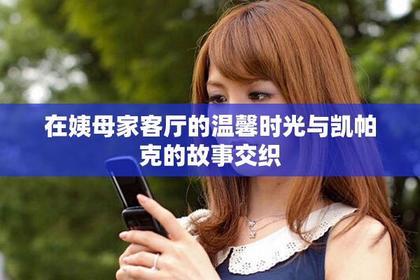 在姨母家客厅的温馨时光与凯帕克的故事交织