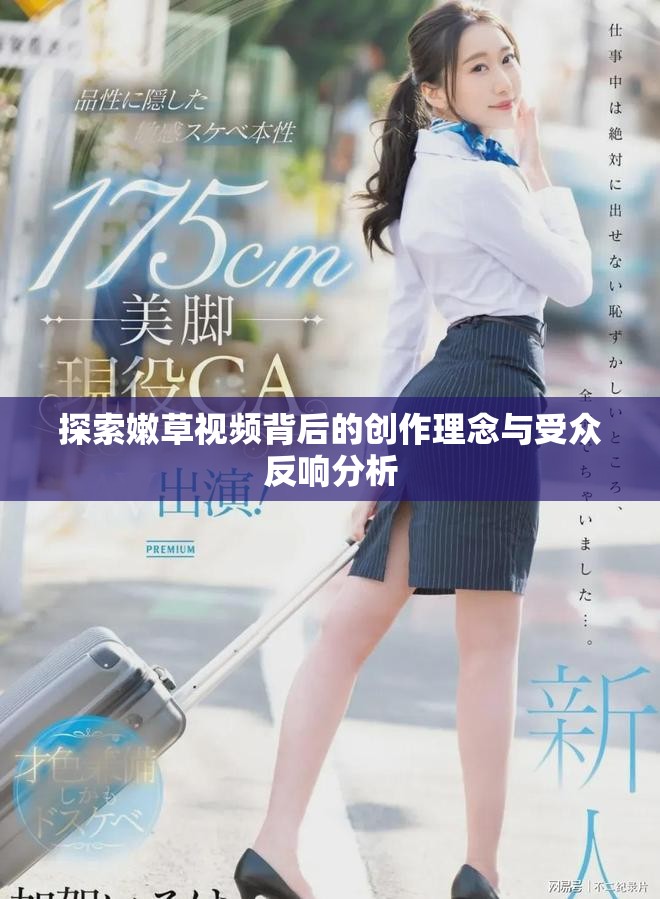 探索嫩草视频背后的创作理念与受众反响分析