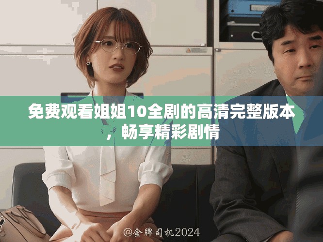 免费观看姐姐10全剧的高清完整版本，畅享精彩剧情