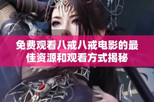 免费观看八戒八戒电影的最佳资源和观看方式揭秘